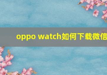 oppo watch如何下载微信